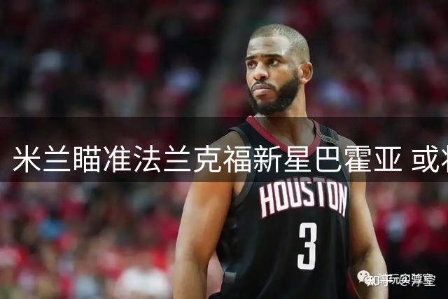 米兰瞄准法兰克福新星巴霍亚 或将替代可能离队的莱奥